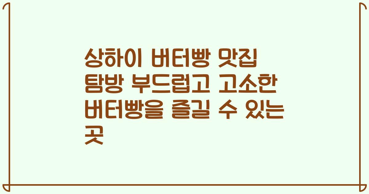 상하이 버터빵 맛집 탐방 부드럽고 고소한 버터빵을 즐길 수 있는 곳