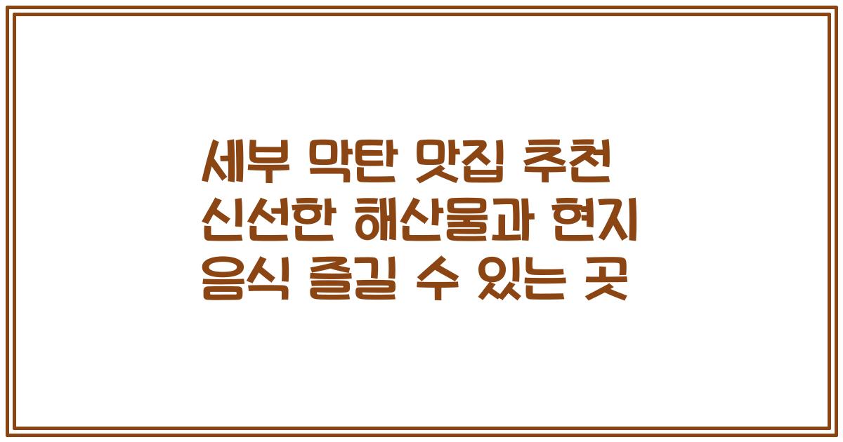 세부 막탄 맛집 추천 신선한 해산물과 현지 음식 즐길 수 있는 곳