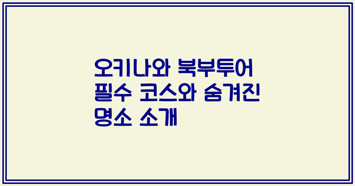 오키나와 북부투어 필수 코스와 숨겨진 명소 소개
