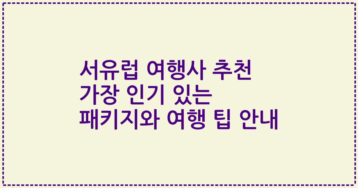 서유럽 여행사 추천 가장 인기 있는 패키지와 여행 팁 안내