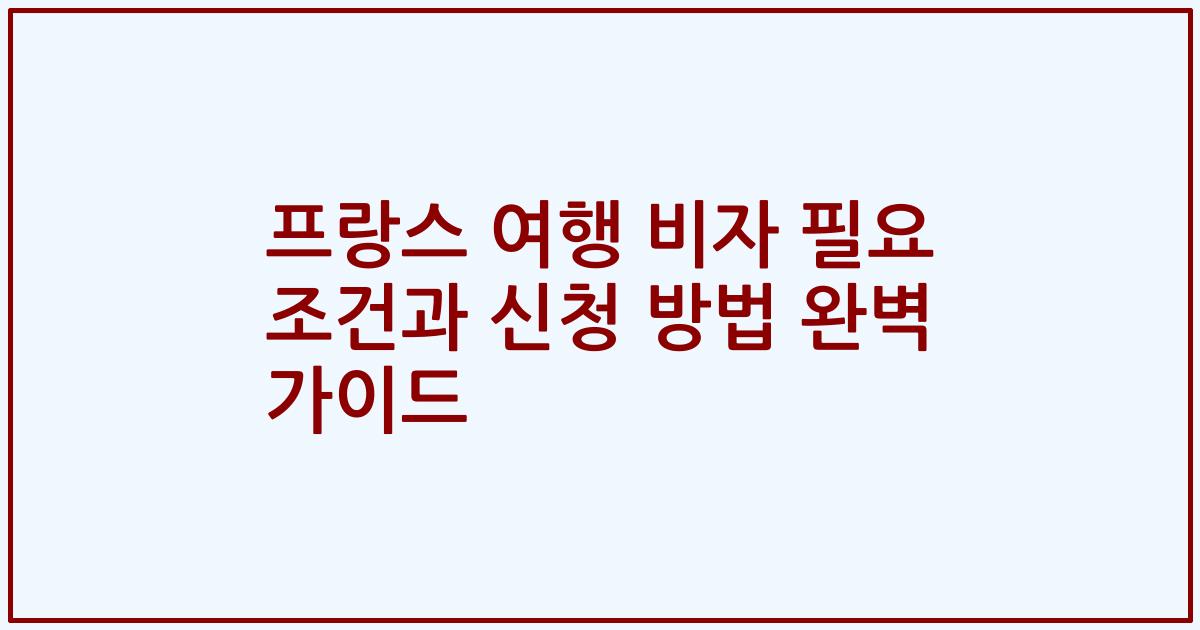 프랑스 여행 비자 필요 조건과 신청 방법 완벽 가이드