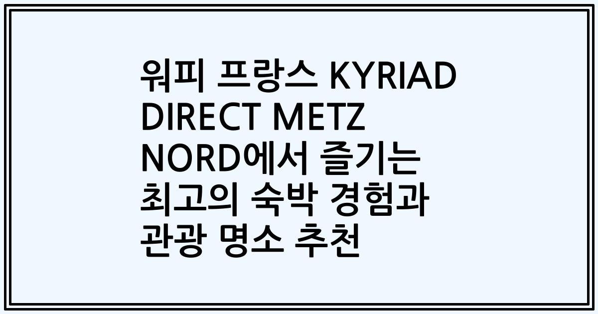 워피 프랑스 KYRIAD DIRECT METZ NORD에서 즐기는 최고의 숙박 경험과 관광 명소 추천