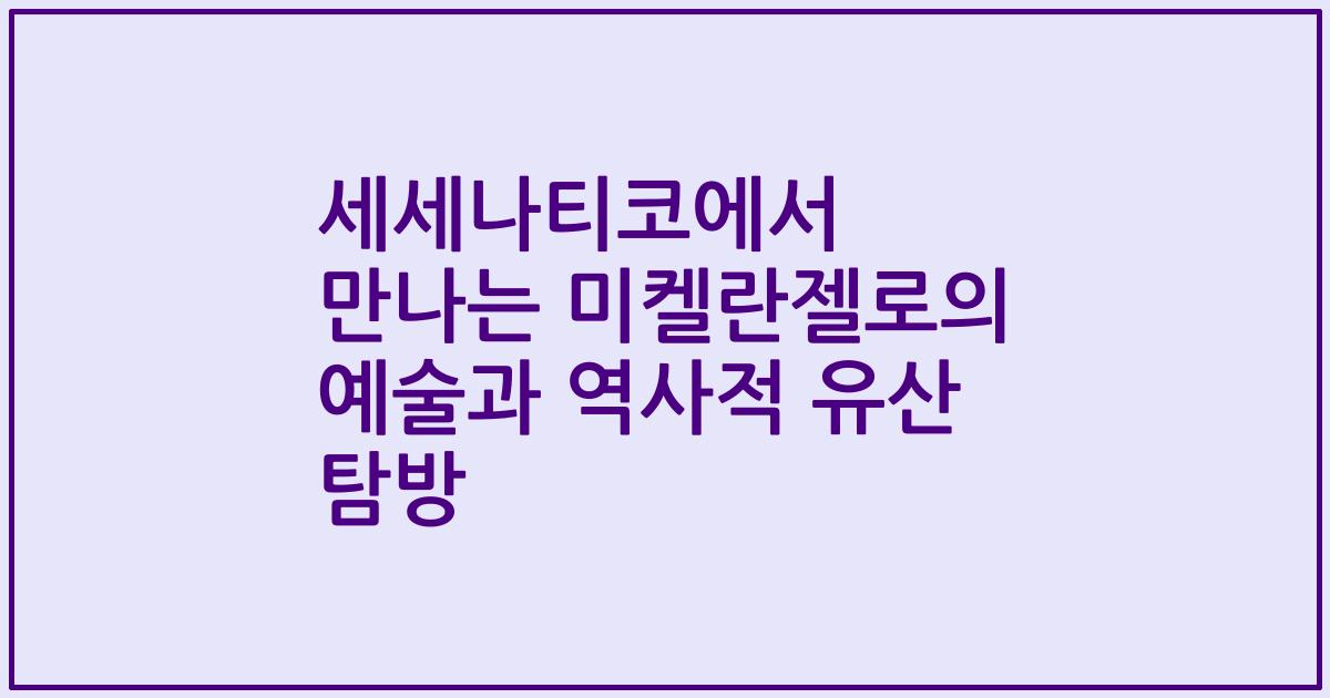 세세나티코에서 만나는 미켈란젤로의 예술과 역사적 유산 탐방