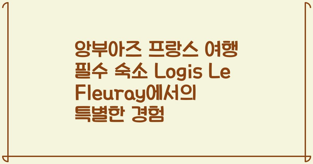 앙부아즈 프랑스 여행 필수 숙소 Logis Le Fleuray에서의 특별한 경험