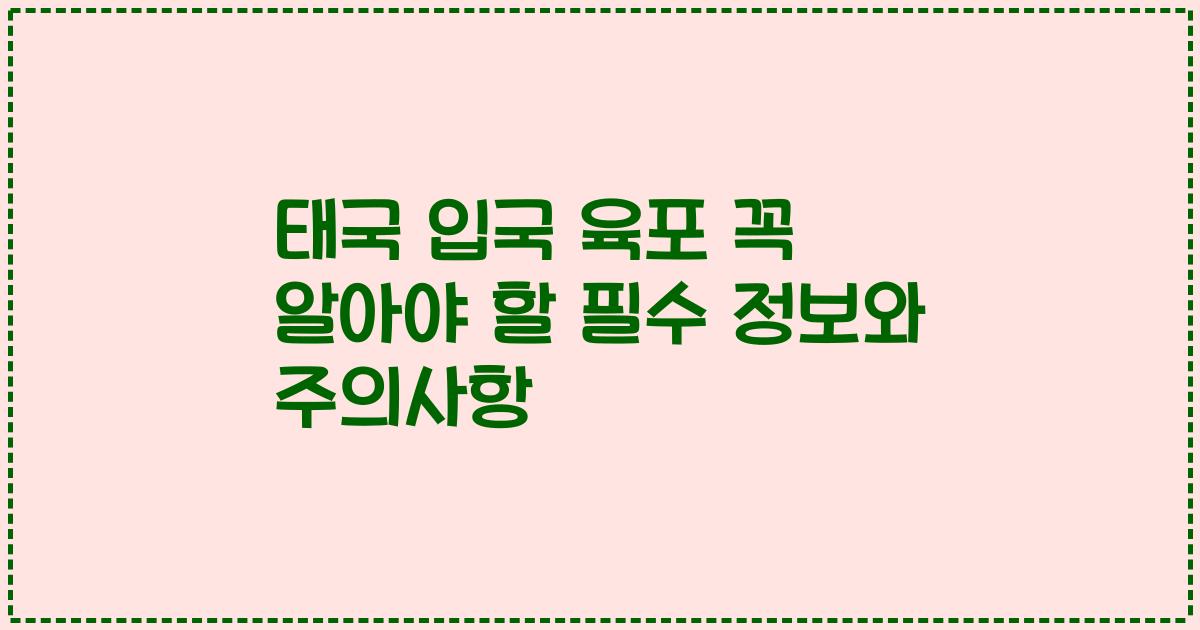 태국 입국 육포 꼭 알아야 할 필수 정보와 주의사항