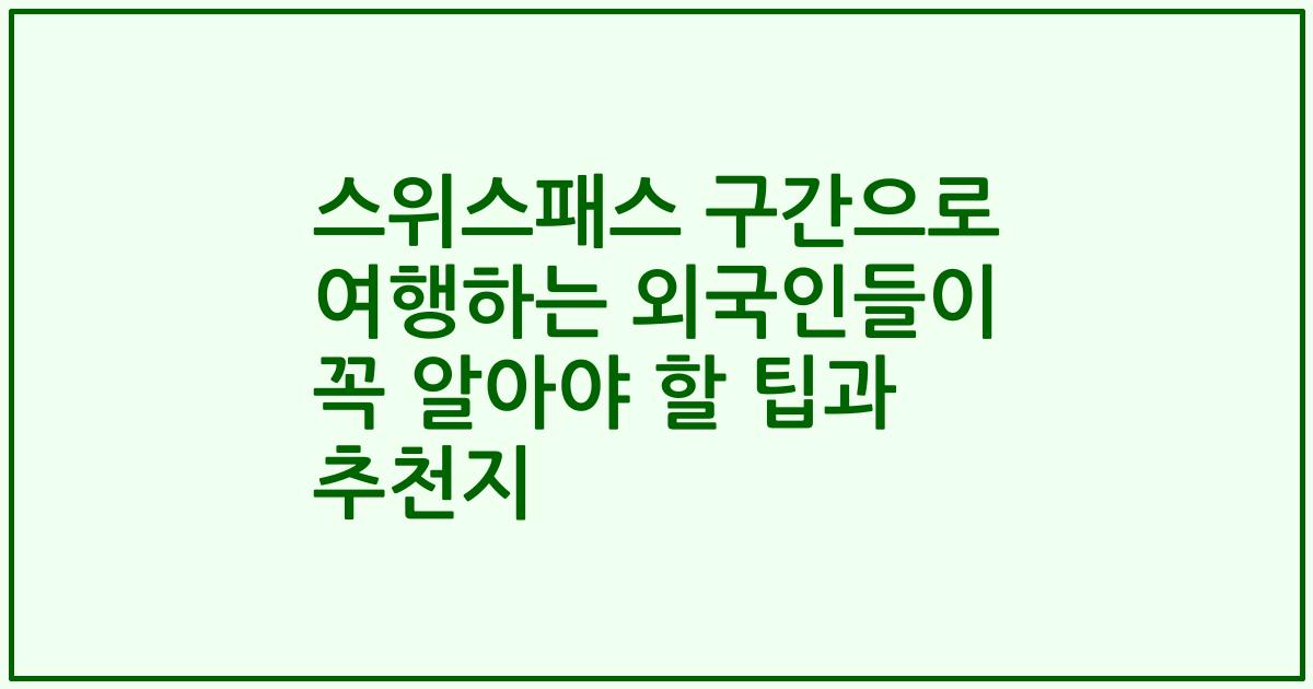 스위스패스 구간으로 여행하는 외국인들이 꼭 알아야 할 팁과 추천지