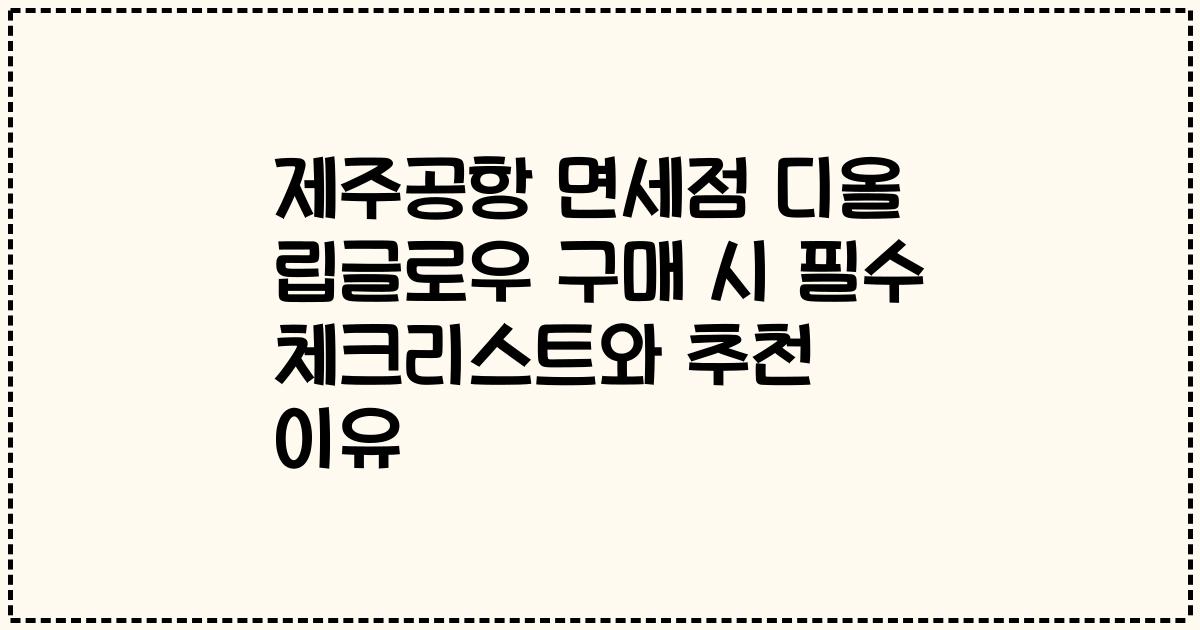 제주공항 면세점 디올 립글로우 구매 시 필수 체크리스트와 추천 이유