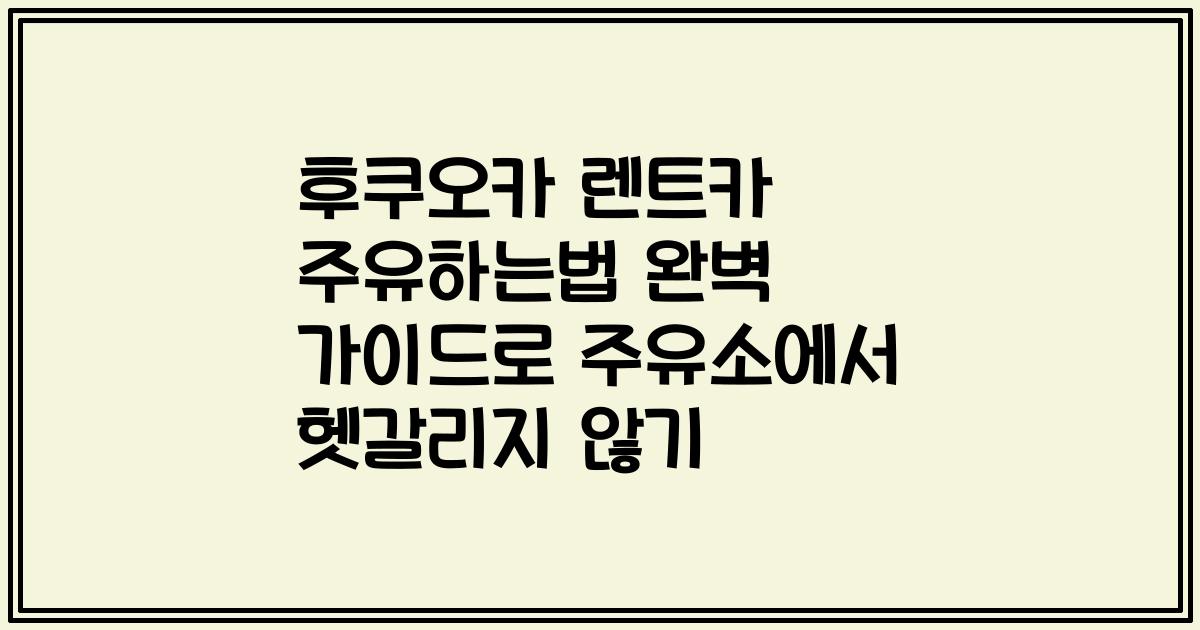 후쿠오카 렌트카 주유하는법 완벽 가이드로 주유소에서 헷갈리지 않기