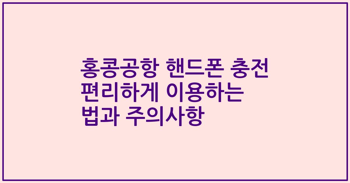 홍콩공항 핸드폰 충전 편리하게 이용하는 법과 주의사항