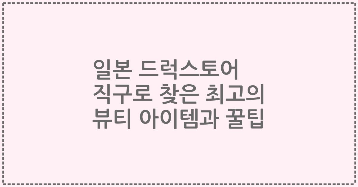 일본 드럭스토어 직구로 찾은 최고의 뷰티 아이템과 꿀팁