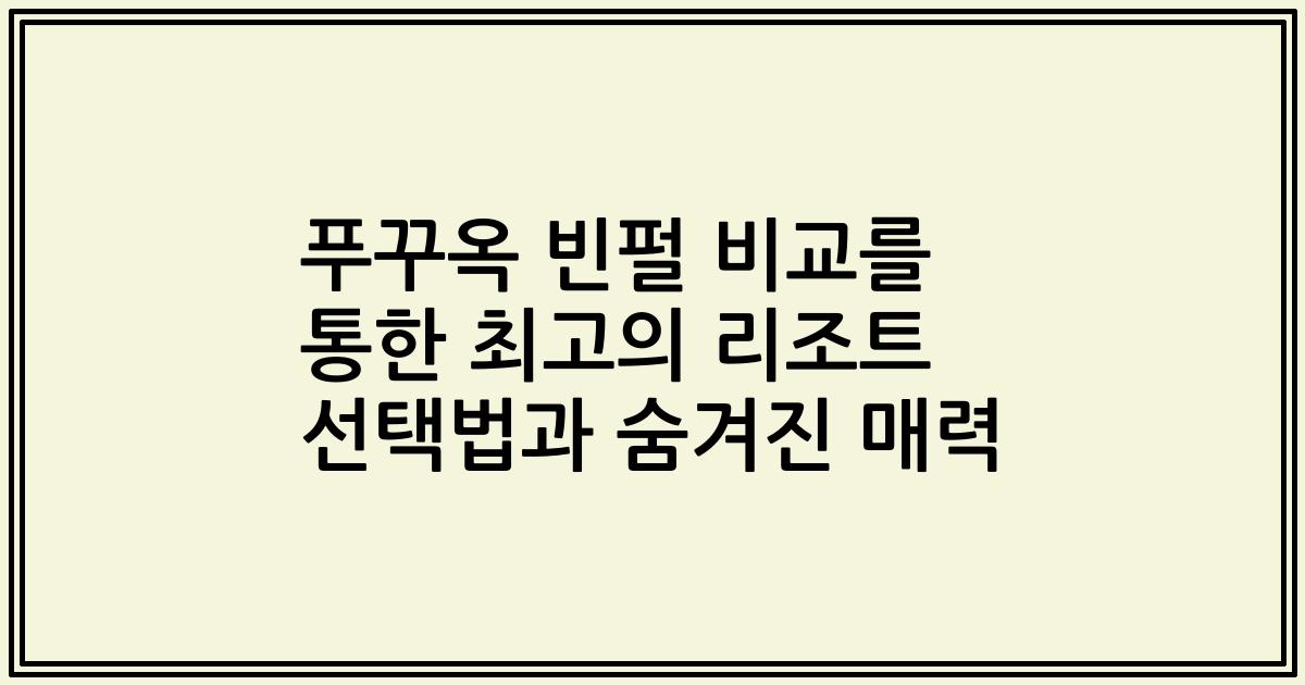 푸꾸옥 빈펄 비교를 통한 최고의 리조트 선택법과 숨겨진 매력