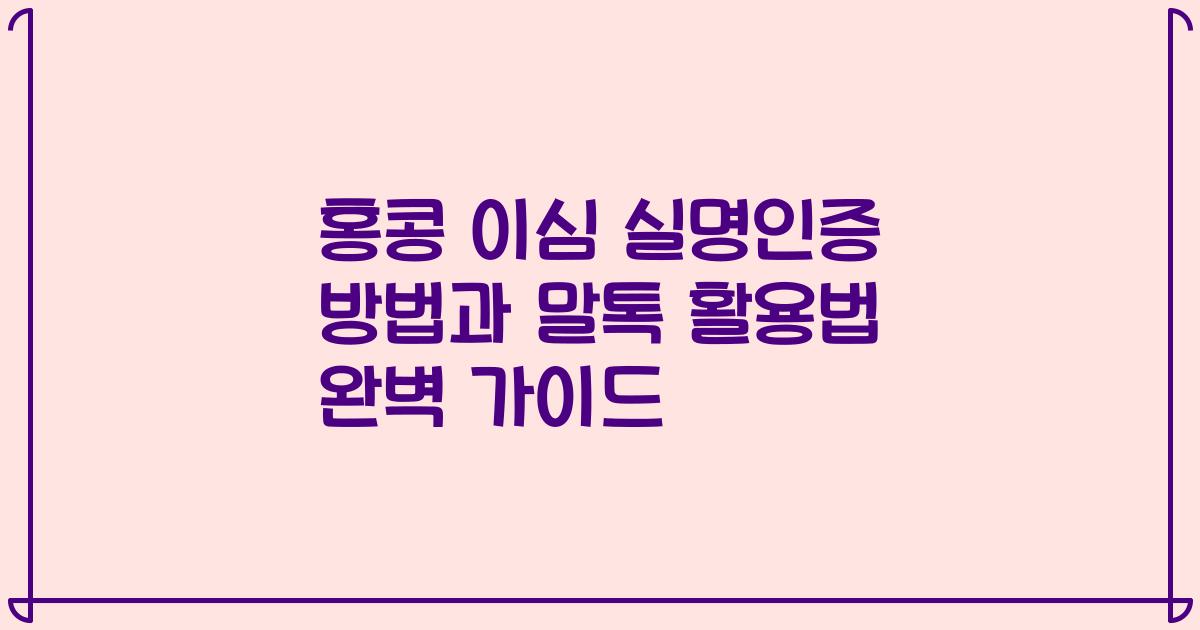 홍콩 이심 실명인증 방법과 말톡 활용법 완벽 가이드
