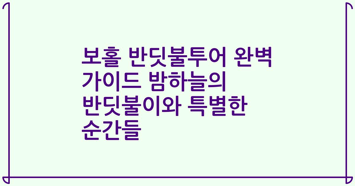 보홀 반딧불투어 완벽 가이드 밤하늘의 반딧불이와 특별한 순간들