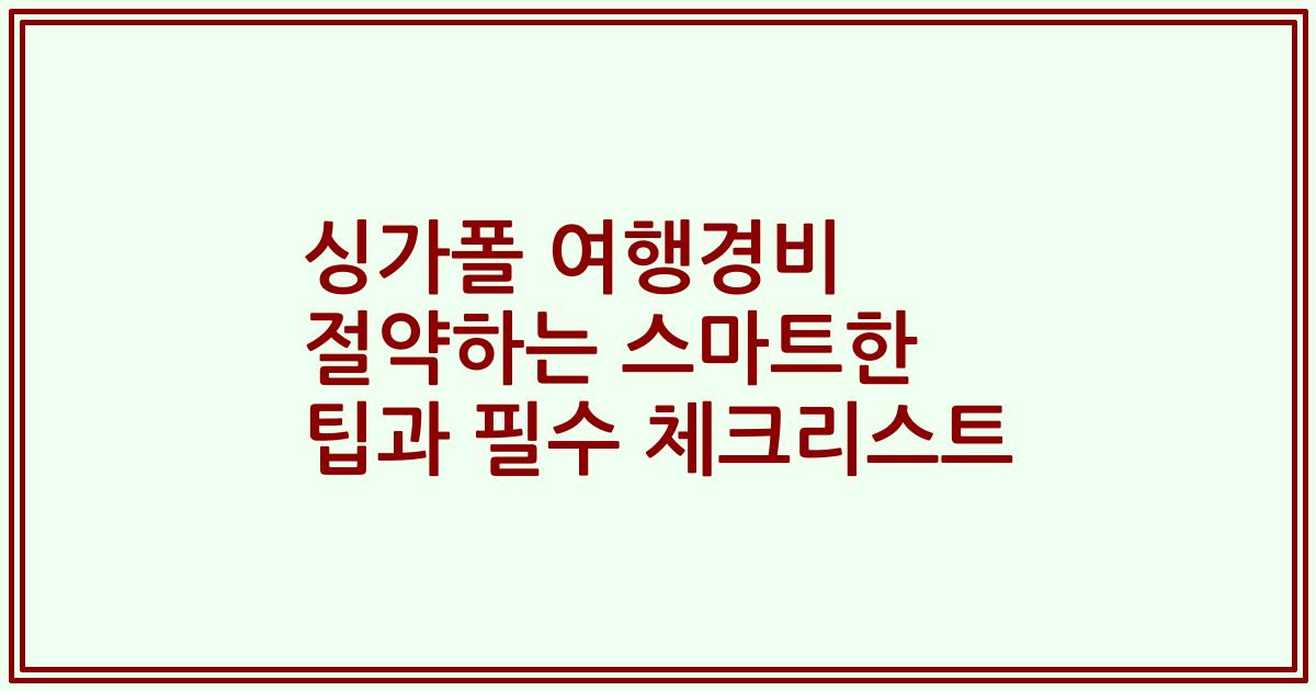 싱가폴 여행경비 절약하는 스마트한 팁과 필수 체크리스트