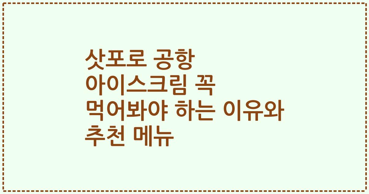 삿포로 공항 아이스크림 꼭 먹어봐야 하는 이유와 추천 메뉴