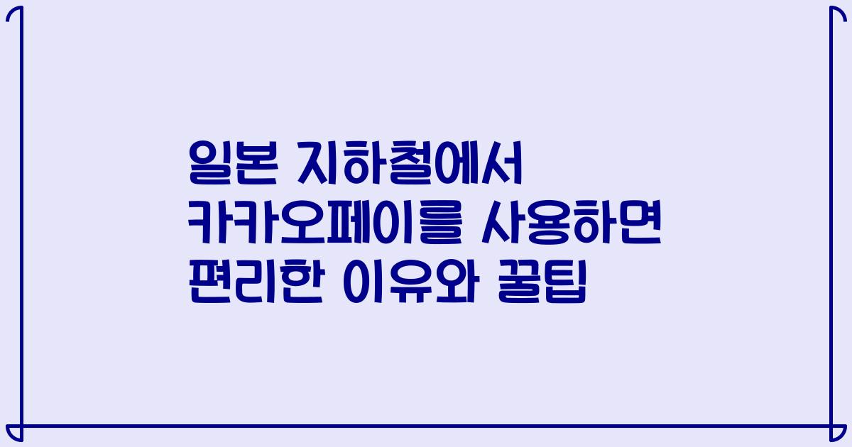 일본 지하철에서 카카오페이를 사용하면 편리한 이유와 꿀팁