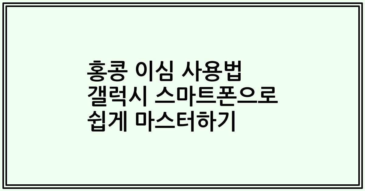 홍콩 이심 사용법 갤럭시 스마트폰으로 쉽게 마스터하기