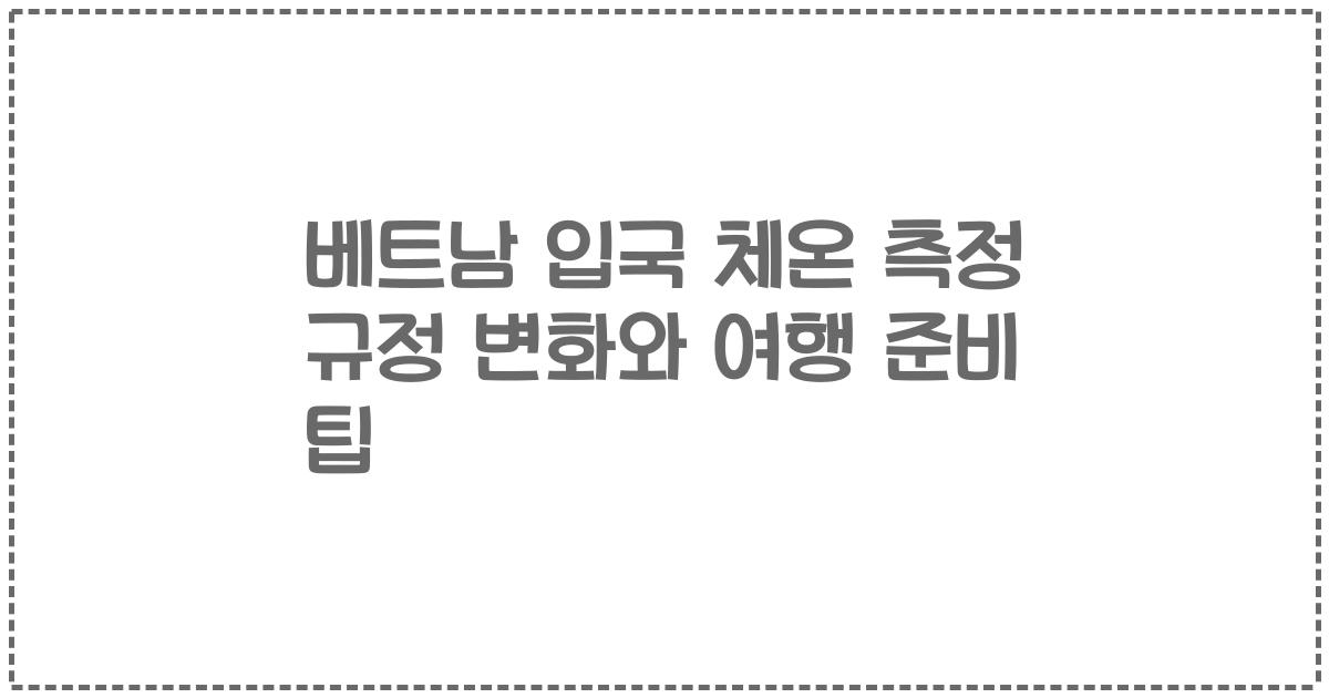 베트남 입국 체온 측정 규정 변화와 여행 준비 팁