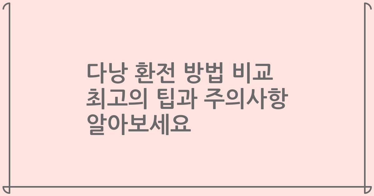 다낭 환전 방법 비교 최고의 팁과 주의사항 알아보세요