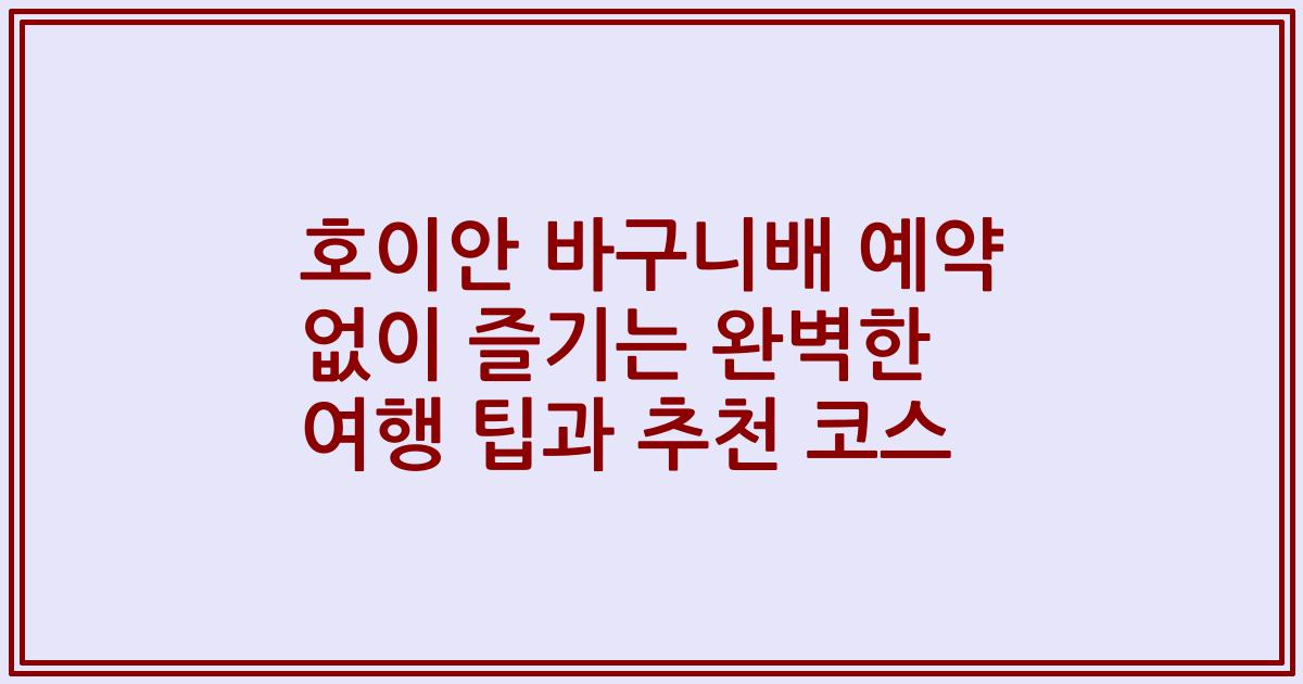 호이안 바구니배 예약 없이 즐기는 완벽한 여행 팁과 추천 코스