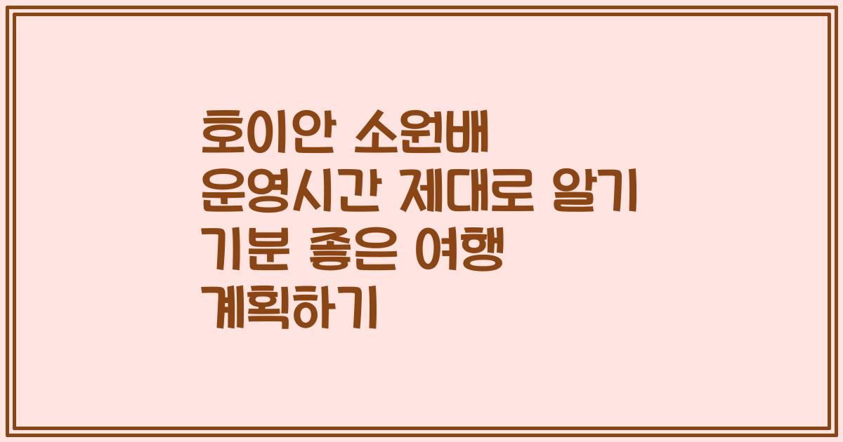 호이안 소원배 운영시간 제대로 알기 기분 좋은 여행 계획하기