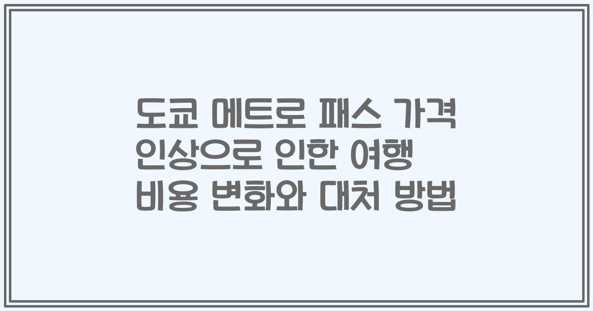 도쿄 메트로 패스 가격 인상으로 인한 여행 비용 변화와 대처 방법
