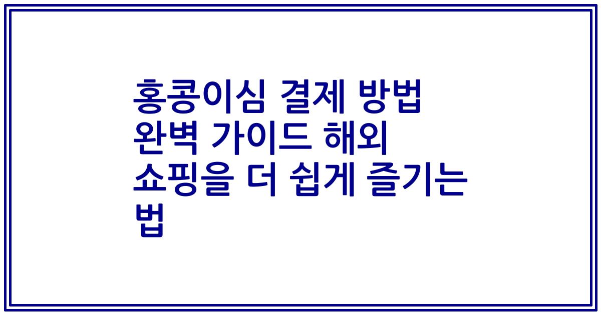 홍콩이심 결제 방법 완벽 가이드 해외 쇼핑을 더 쉽게 즐기는 법