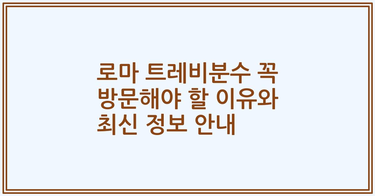 로마 트레비분수 꼭 방문해야 할 이유와 최신 정보 안내