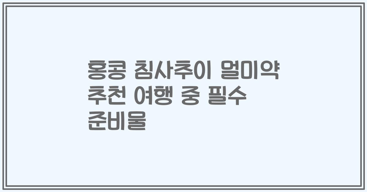 홍콩 침사추이 멀미약 추천 여행 중 필수 준비물