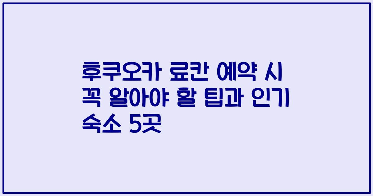 후쿠오카 료칸 예약 시 꼭 알아야 할 팁과 인기 숙소 5곳