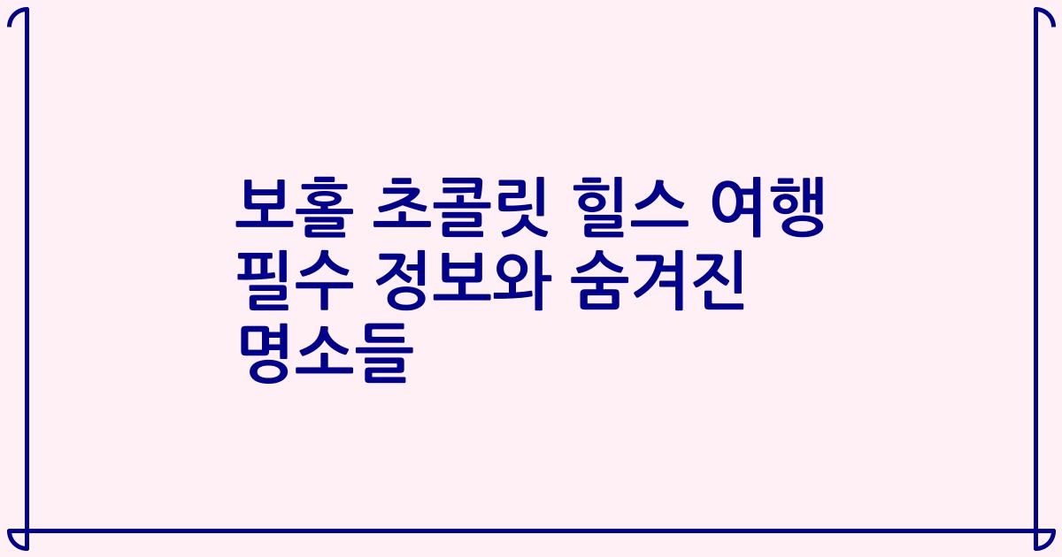 보홀 초콜릿 힐스 여행 필수 정보와 숨겨진 명소들