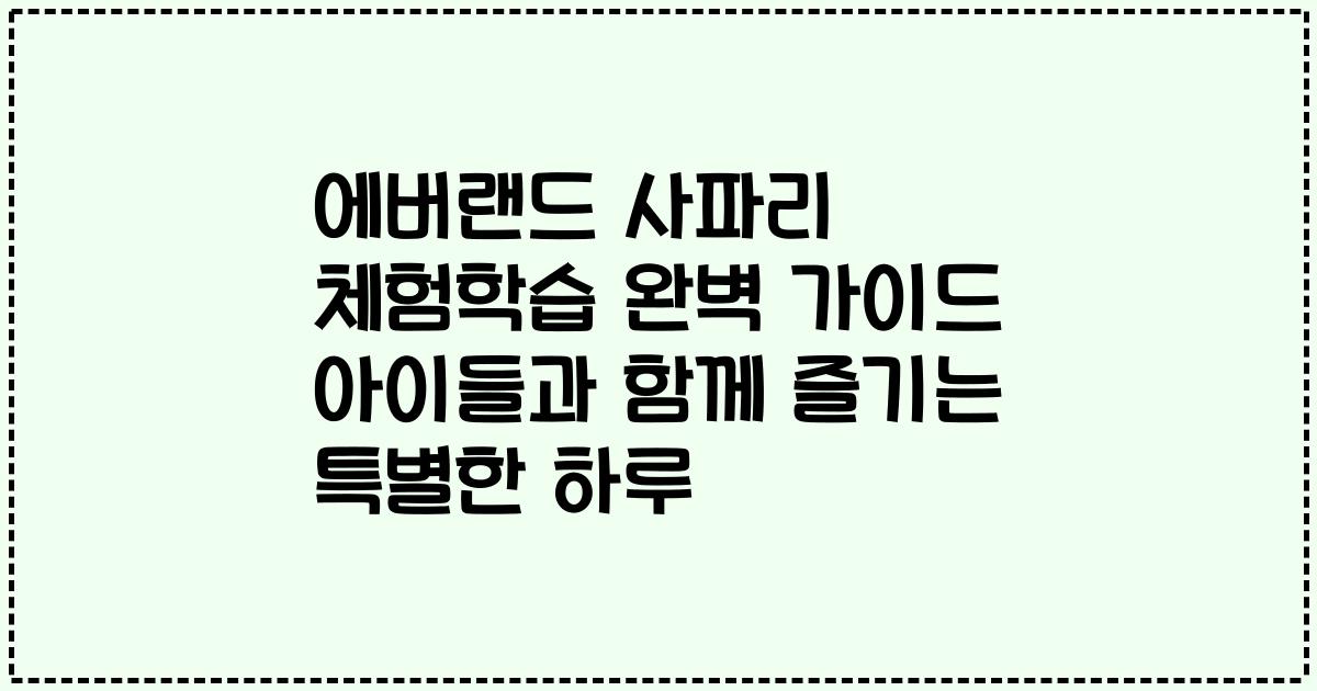 에버랜드 사파리 체험학습 완벽 가이드 아이들과 함께 즐기는 특별한 하루