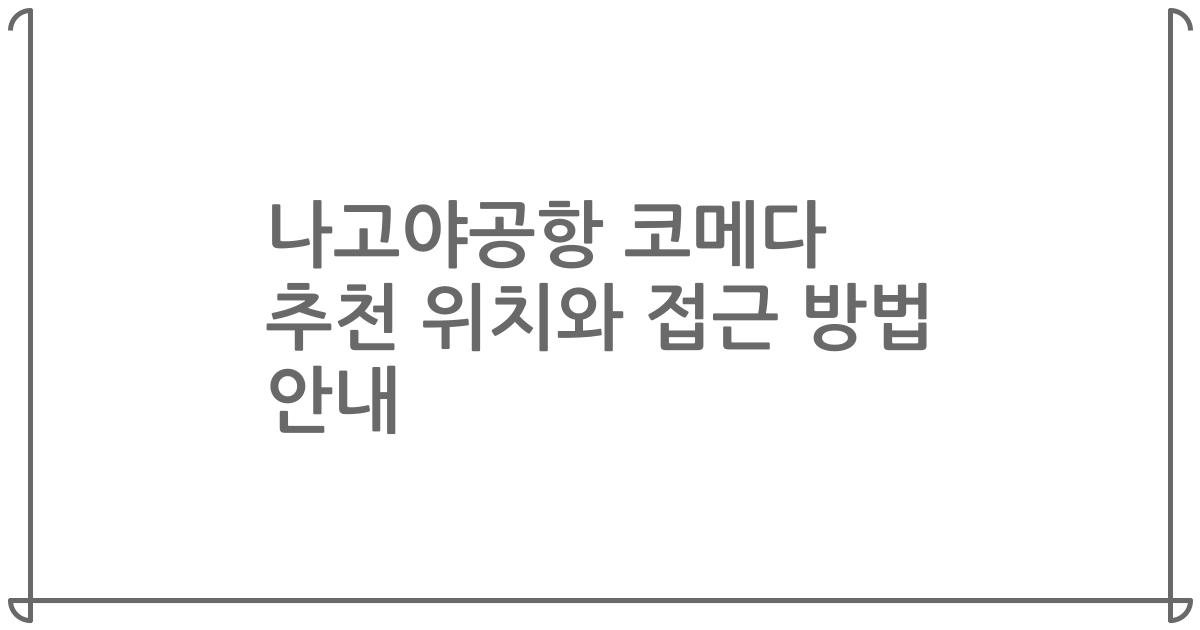 나고야공항 코메다 추천 위치와 접근 방법 안내