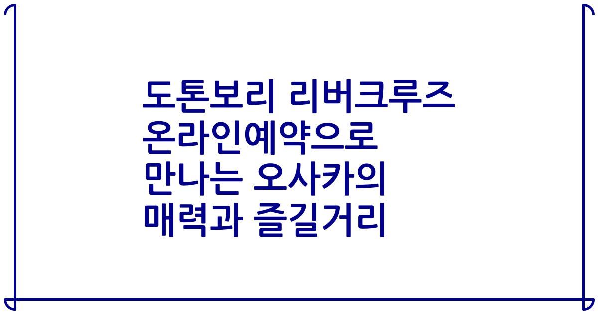 도톤보리 리버크루즈 온라인예약으로 만나는 오사카의 매력과 즐길거리