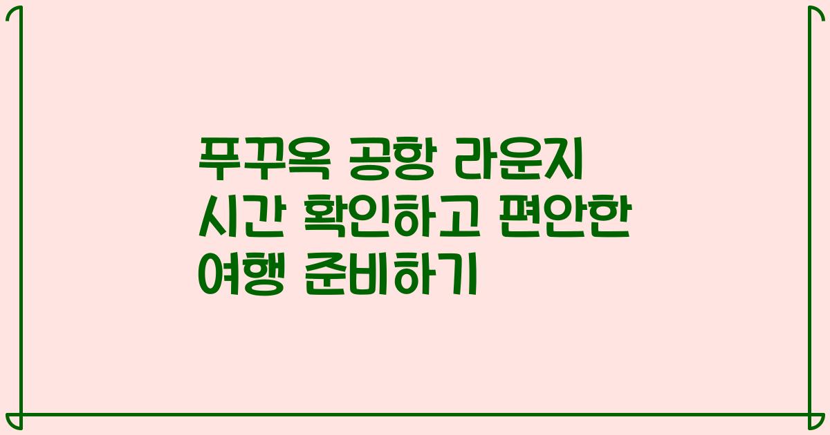 푸꾸옥 공항 라운지 시간 확인하고 편안한 여행 준비하기