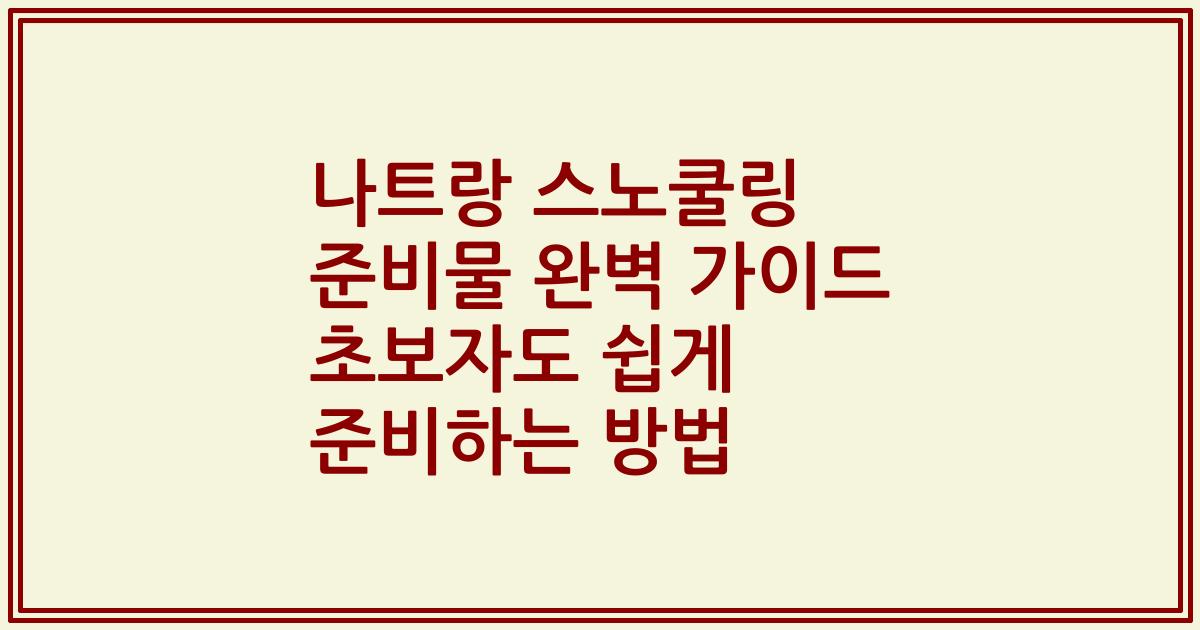 나트랑 스노쿨링 준비물 완벽 가이드 초보자도 쉽게 준비하는 방법