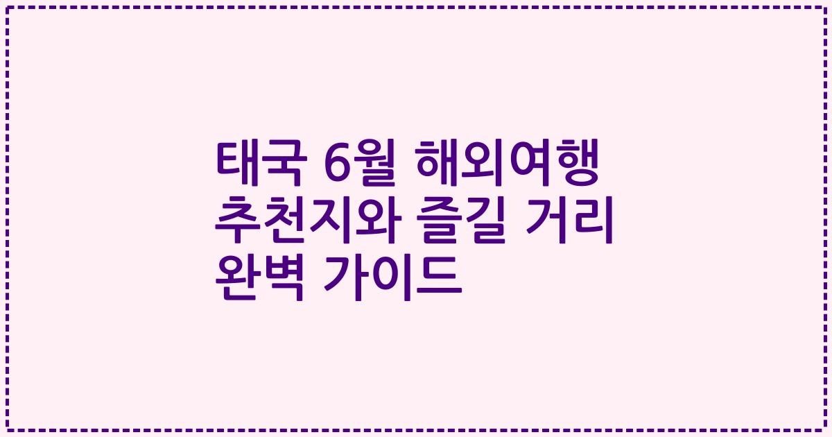 태국 6월 해외여행 추천지와 즐길 거리 완벽 가이드