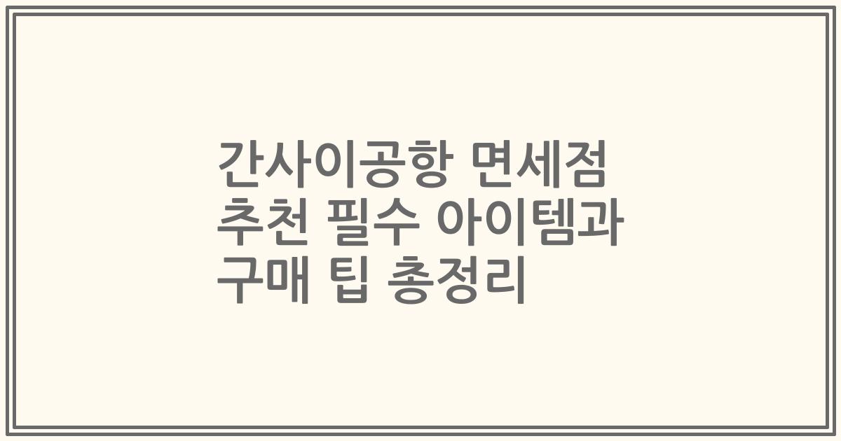 간사이공항 면세점 추천 필수 아이템과 구매 팁 총정리