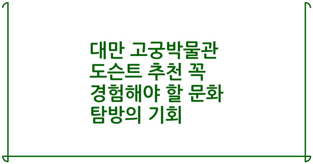 대만 고궁박물관 도슨트 추천 꼭 경험해야 할 문화 탐방의 기회