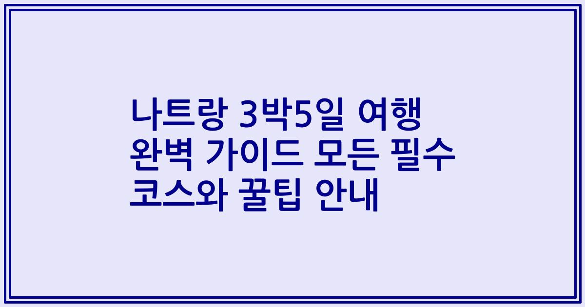 나트랑 3박5일 여행 완벽 가이드 모든 필수 코스와 꿀팁 안내