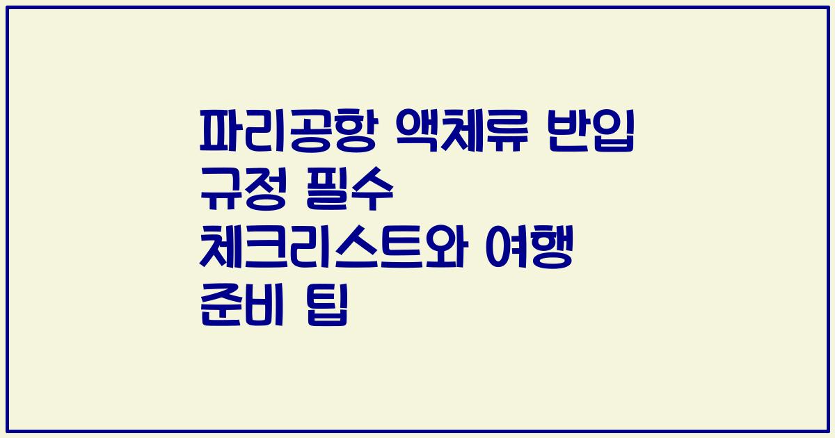 파리공항 액체류 반입 규정 필수 체크리스트와 여행 준비 팁