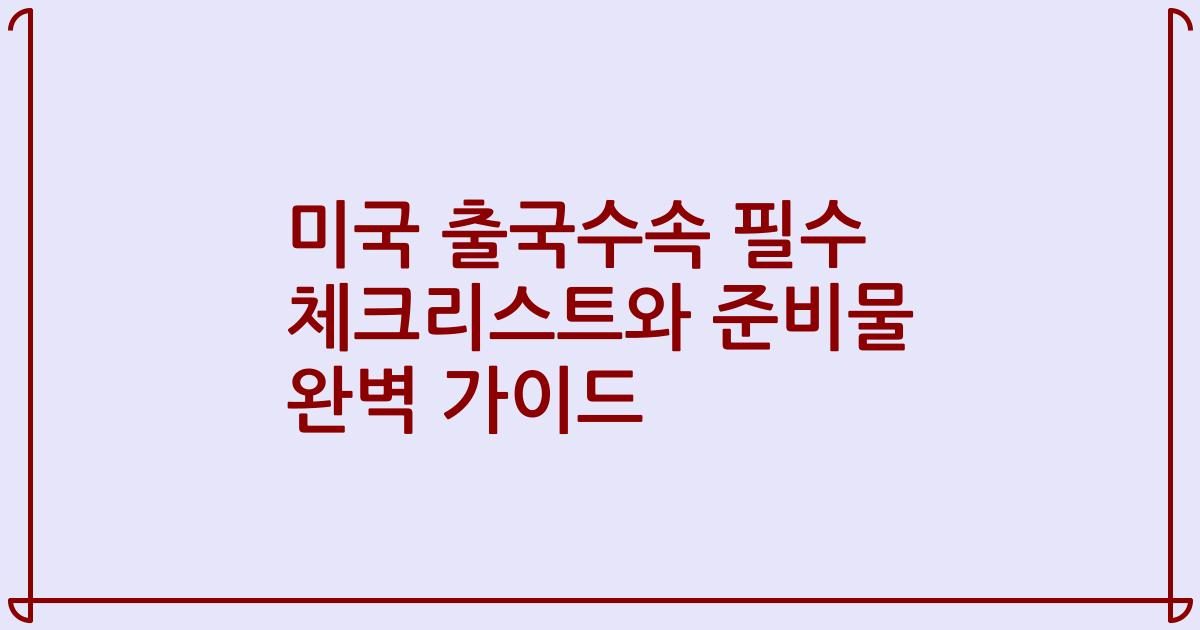 미국 출국수속 필수 체크리스트와 준비물 완벽 가이드