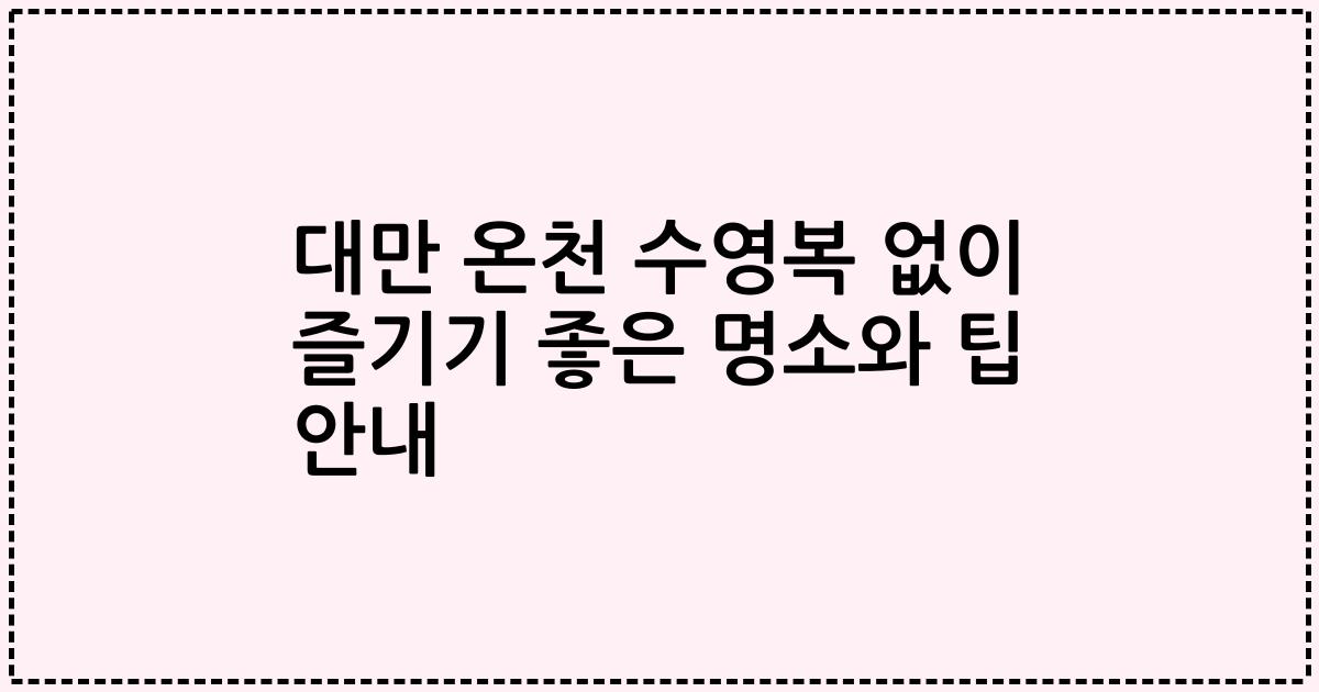 대만 온천 수영복 없이 즐기기 좋은 명소와 팁 안내