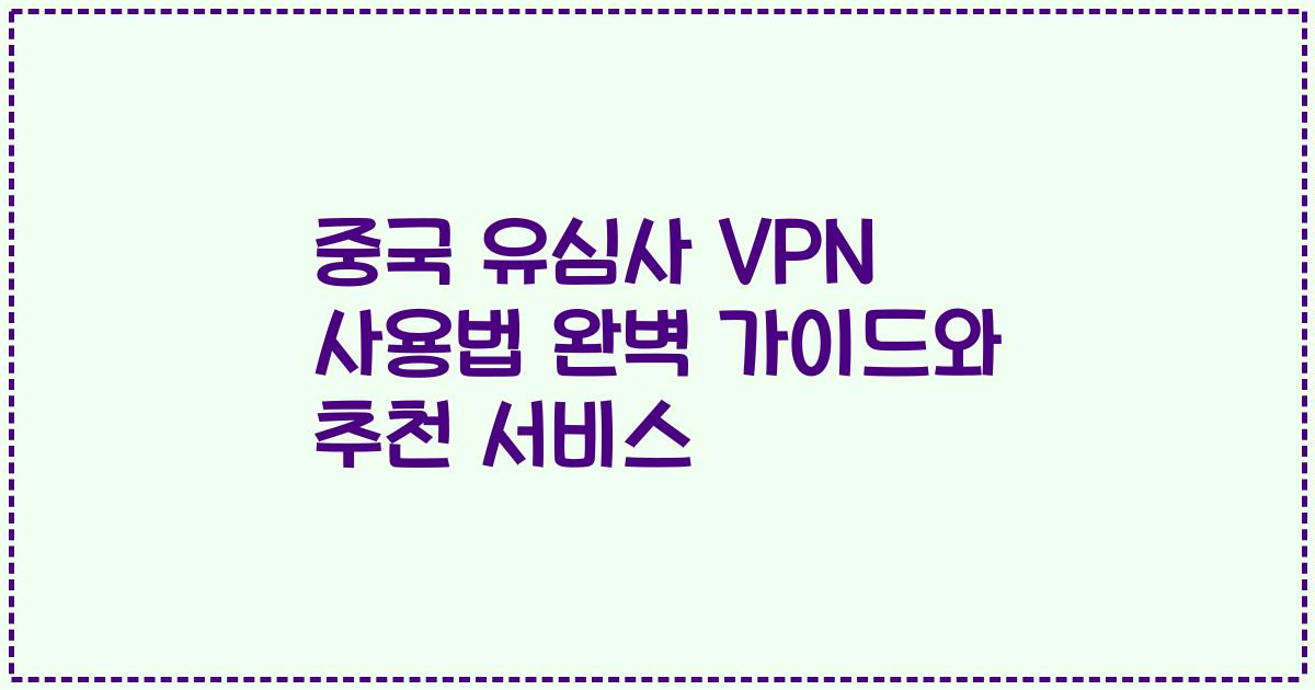 중국 유심사 VPN 사용법 완벽 가이드와 추천 서비스