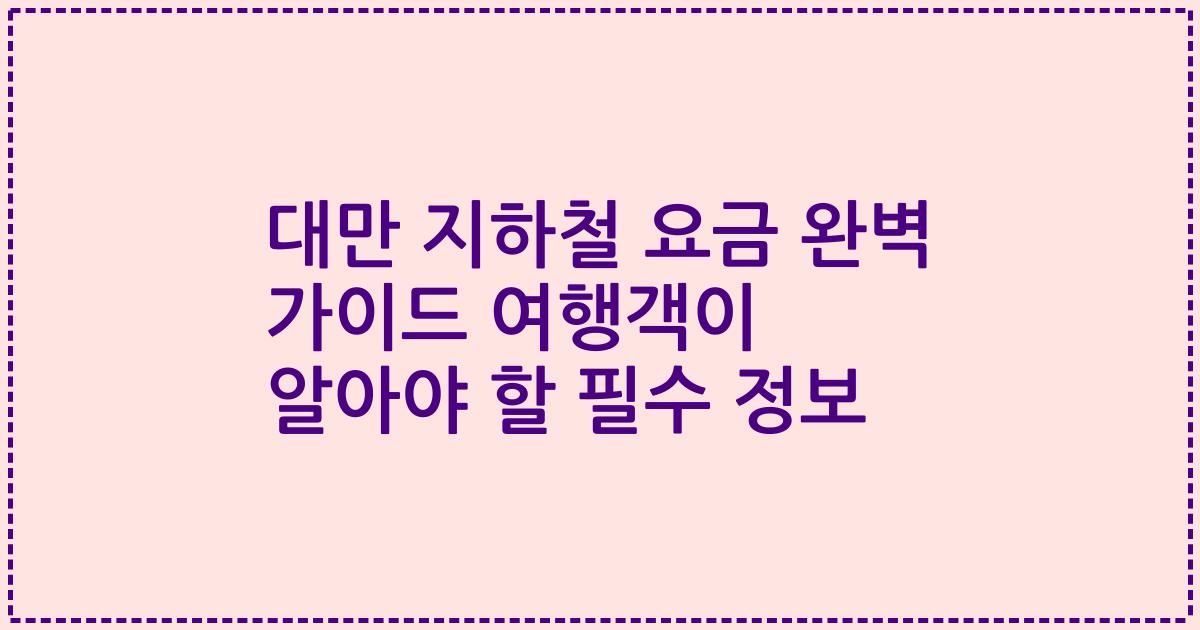 대만 지하철 요금 완벽 가이드 여행객이 알아야 할 필수 정보