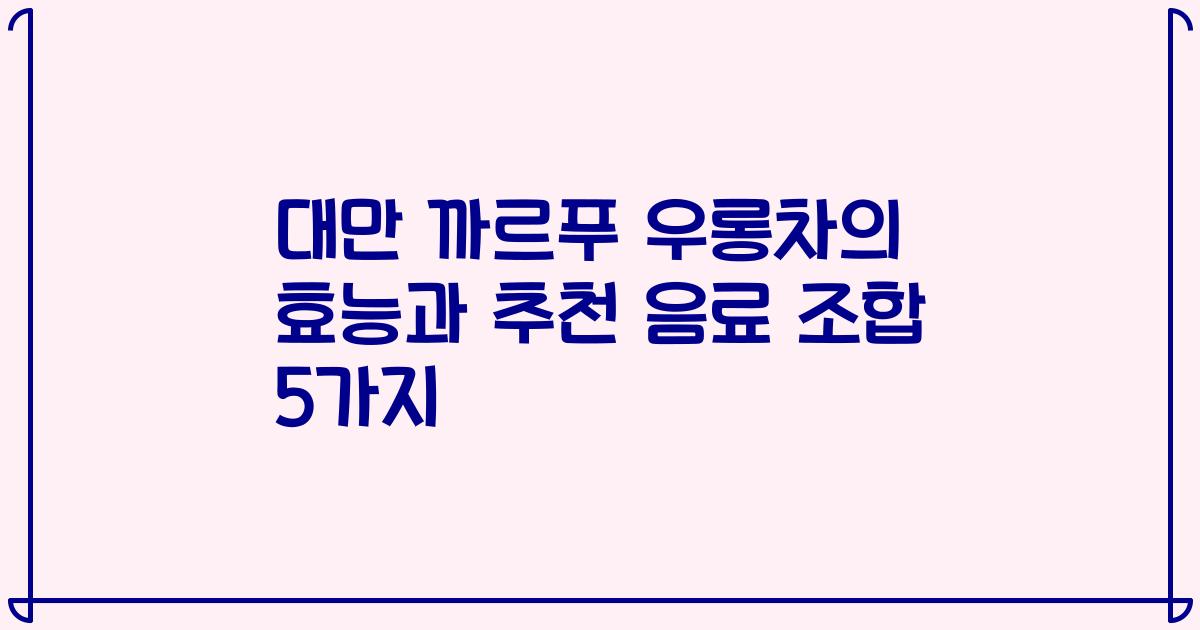 대만 까르푸 우롱차의 효능과 추천 음료 조합 5가지