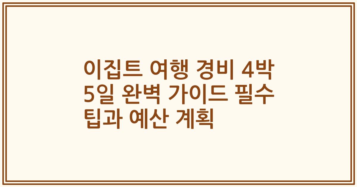 이집트 여행 경비 4박 5일 완벽 가이드 필수 팁과 예산 계획