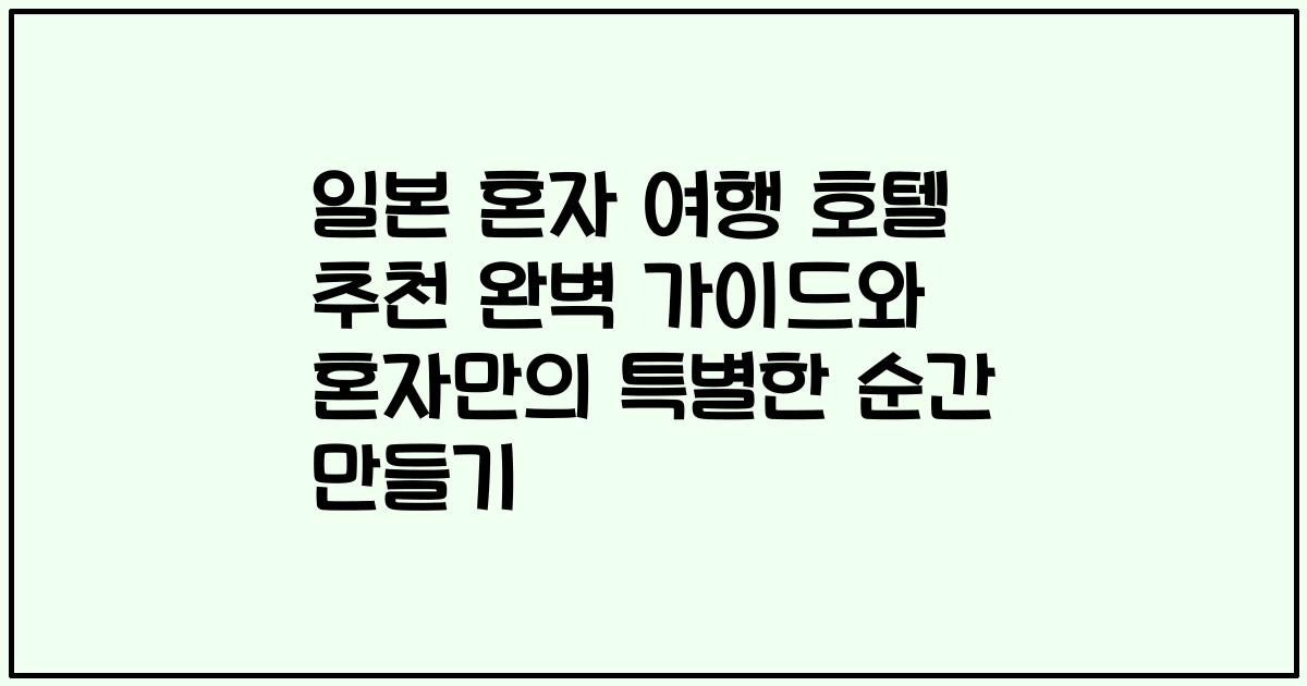 일본 혼자 여행 호텔 추천 완벽 가이드와 혼자만의 특별한 순간 만들기