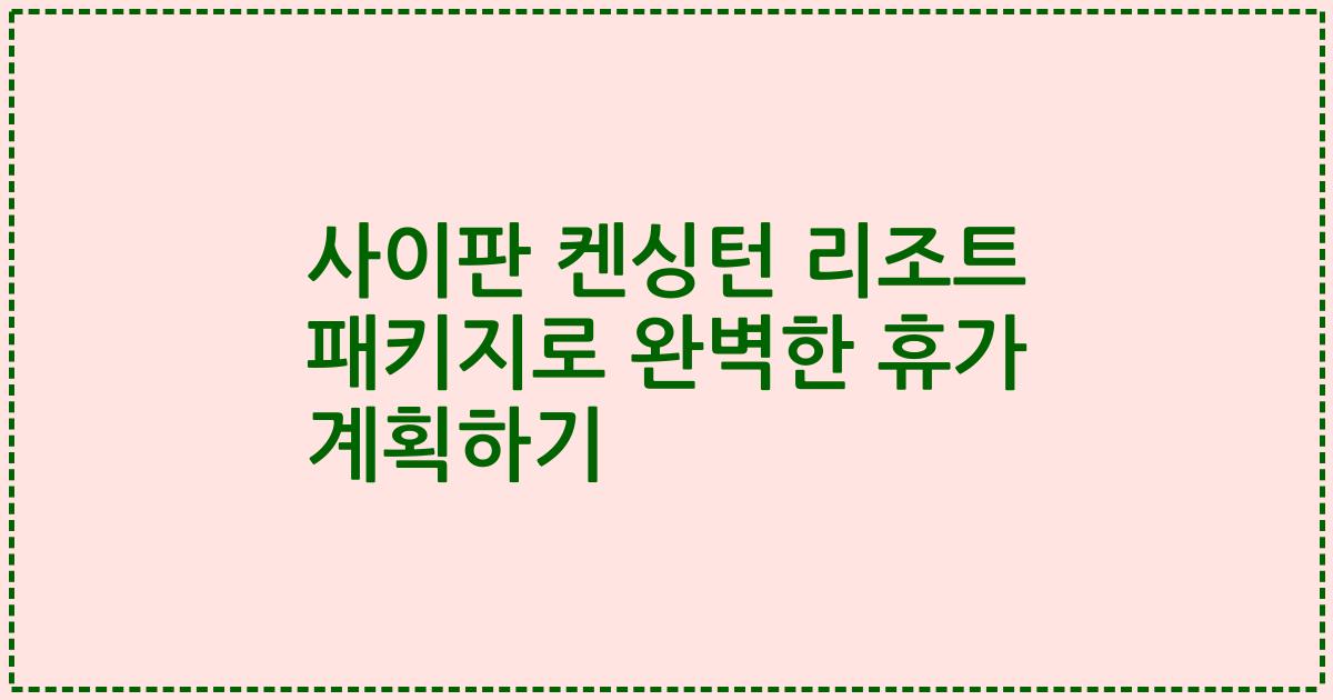 사이판 켄싱턴 리조트 패키지로 완벽한 휴가 계획하기