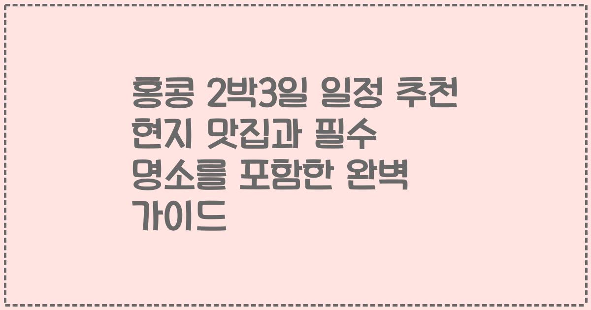 홍콩 2박3일 일정 추천 현지 맛집과 필수 명소를 포함한 완벽 가이드